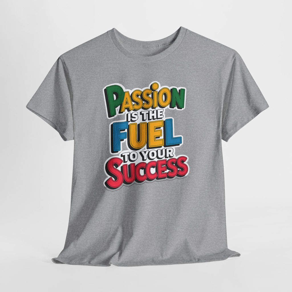 Passion Is the Fuel to Your Success T-Shirt — Motivational Graphic Tee