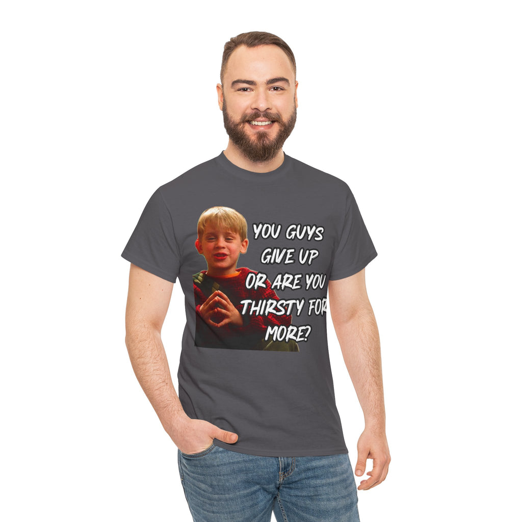 You Guys Give Up Or Are You Thirsty For More? Tee — Funny Meme T-Shirt