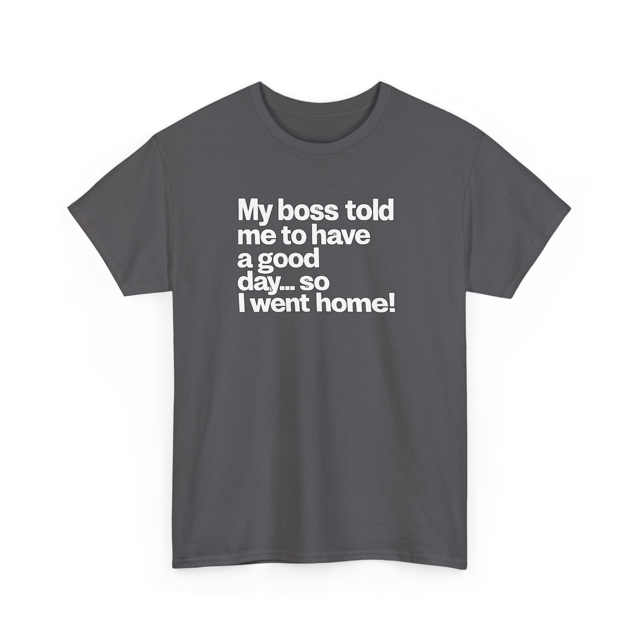 Funny Graphic Tee - "My boss told me to have a good day… so I went home!"