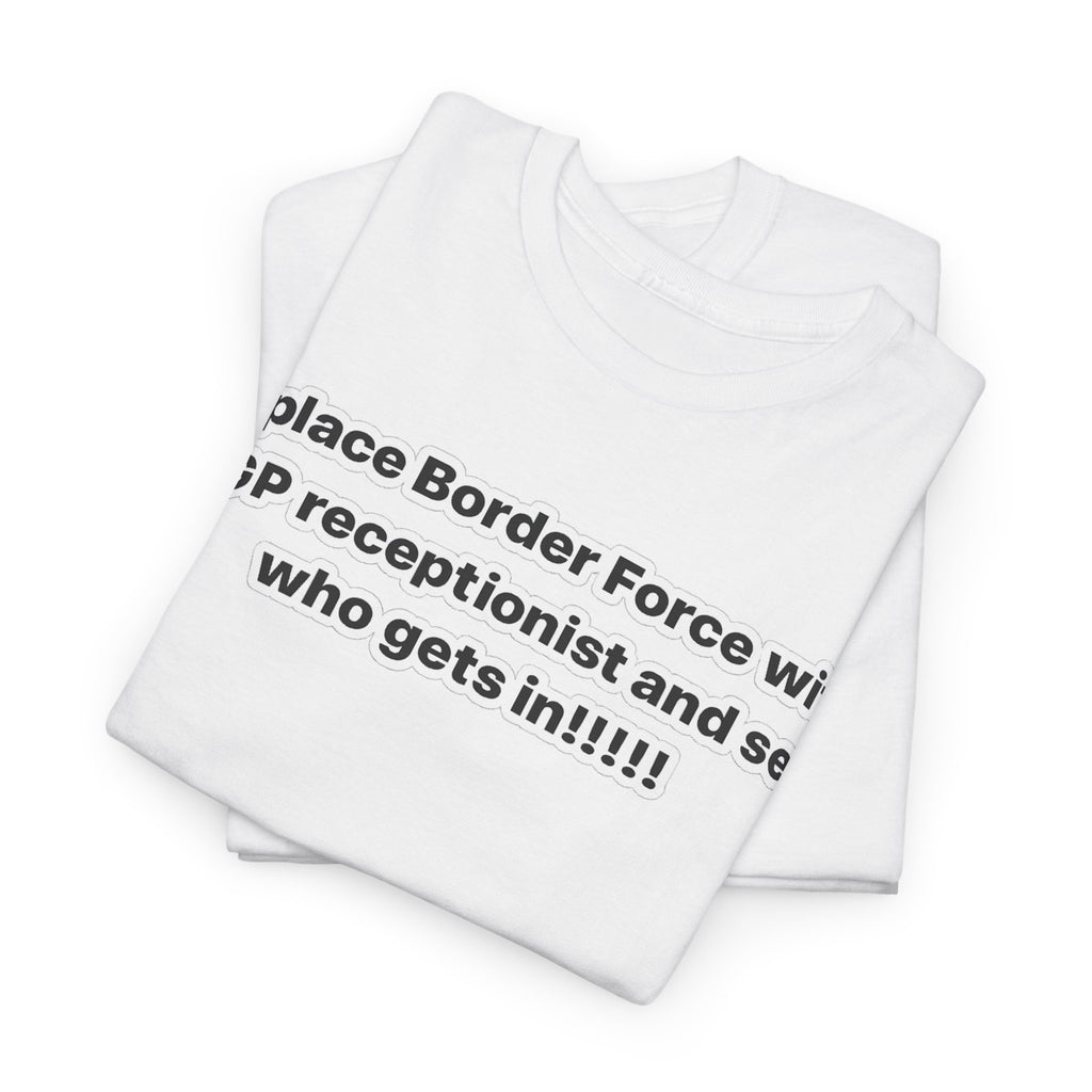 T-Shirt — “Replace Border Force with a GP Receptionist and See Who Gets In” Political Slogan Tee