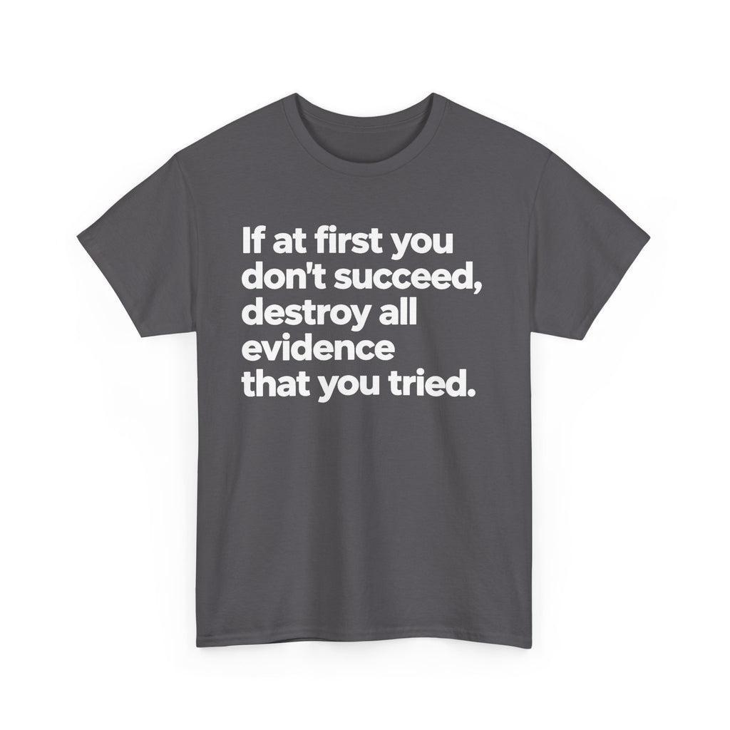 Funny Quote Tee — "If at first you don't succeed, destroy all evidence that you tried."