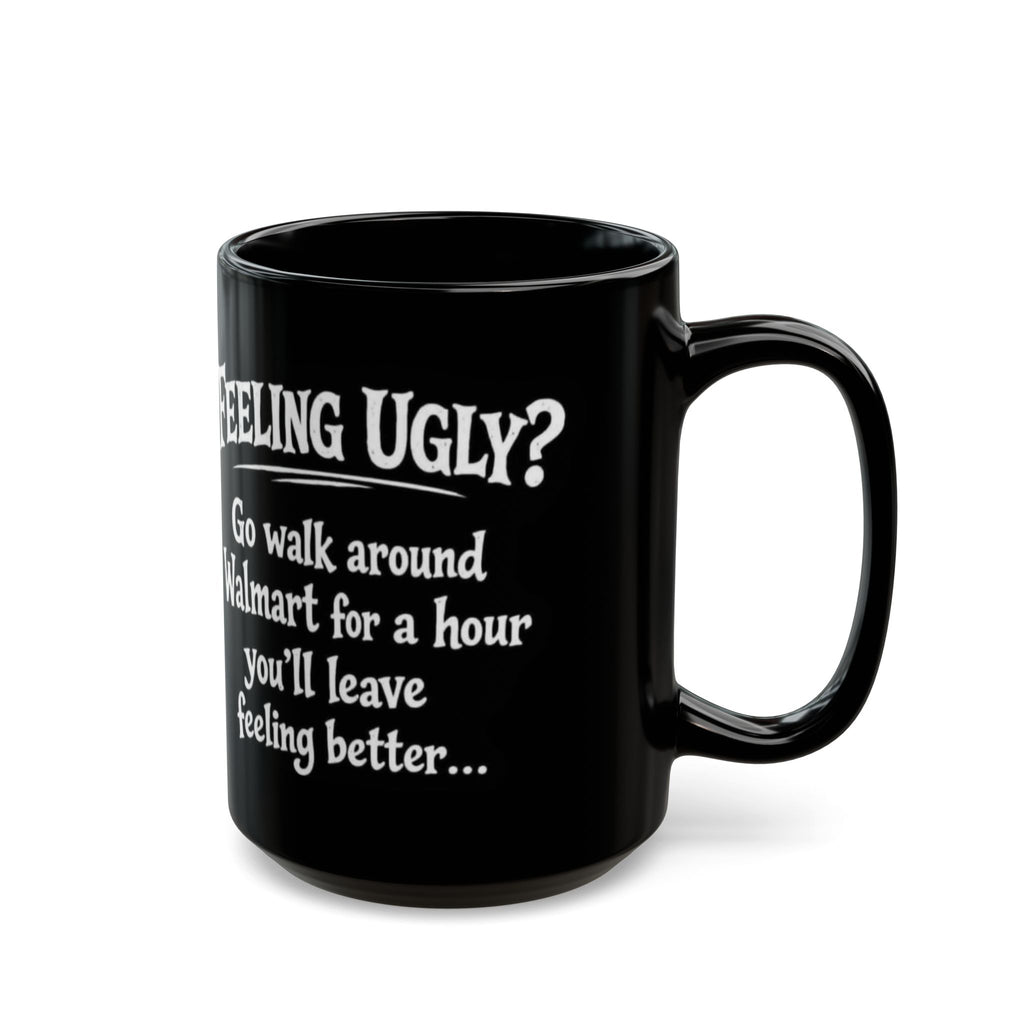 Black Funny Walmart Joke Coffee Mug — "Feeling Ugly? Go walk around Walmart for an hour" 11oz/15oz
