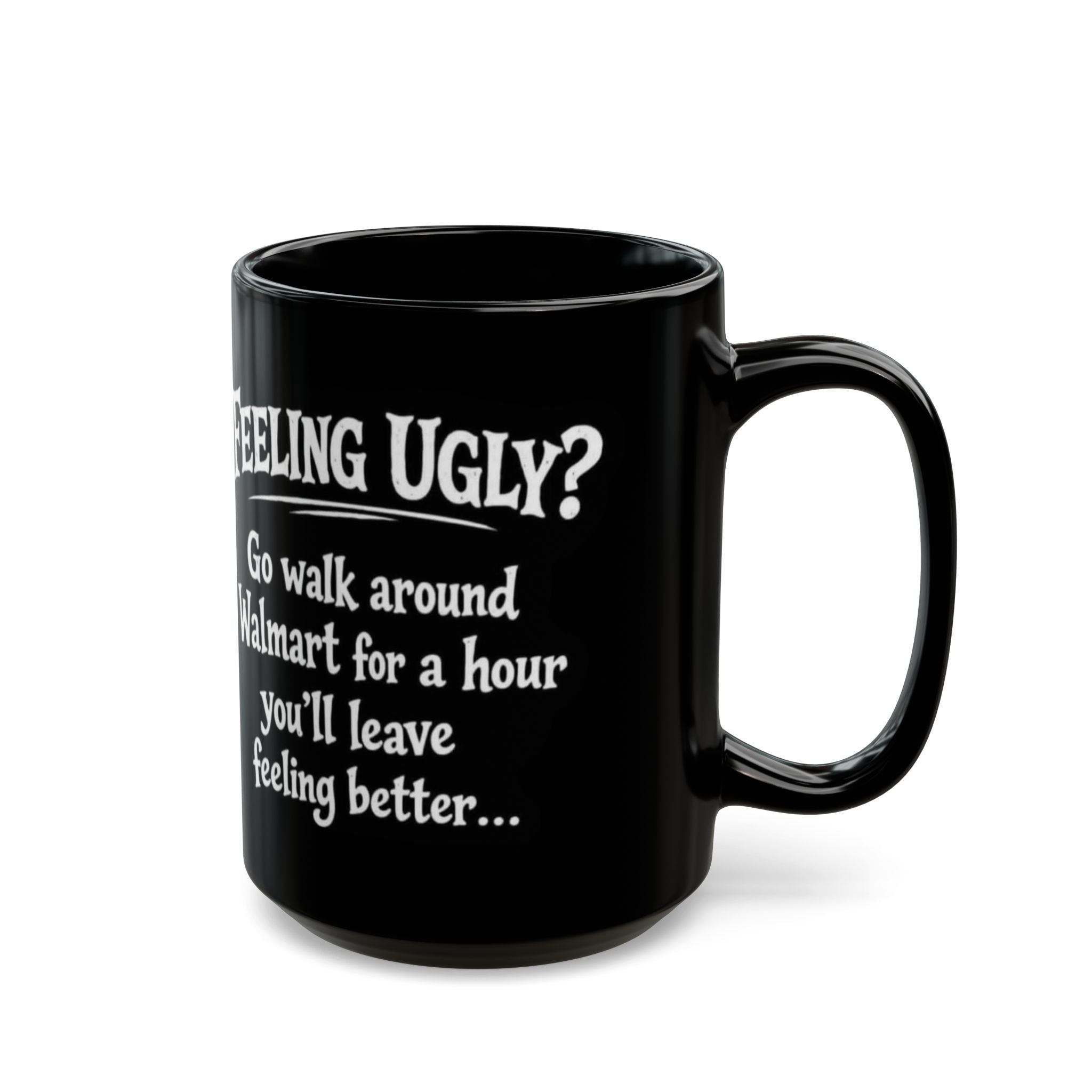 Black Funny Walmart Joke Coffee Mug — "Feeling Ugly? Go walk around Walmart for an hour" 11oz/15oz