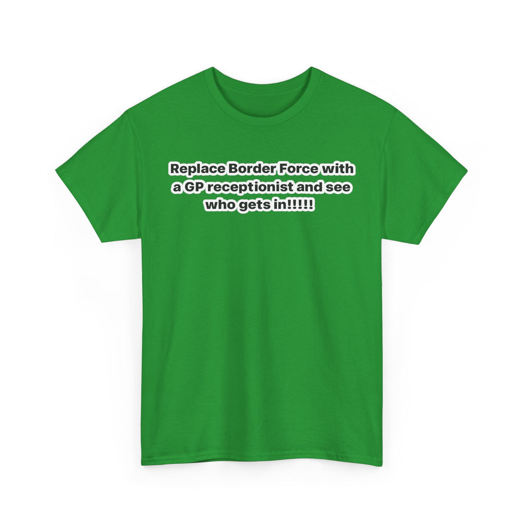 T-Shirt — “Replace Border Force with a GP Receptionist and See Who Gets In” Political Slogan Tee