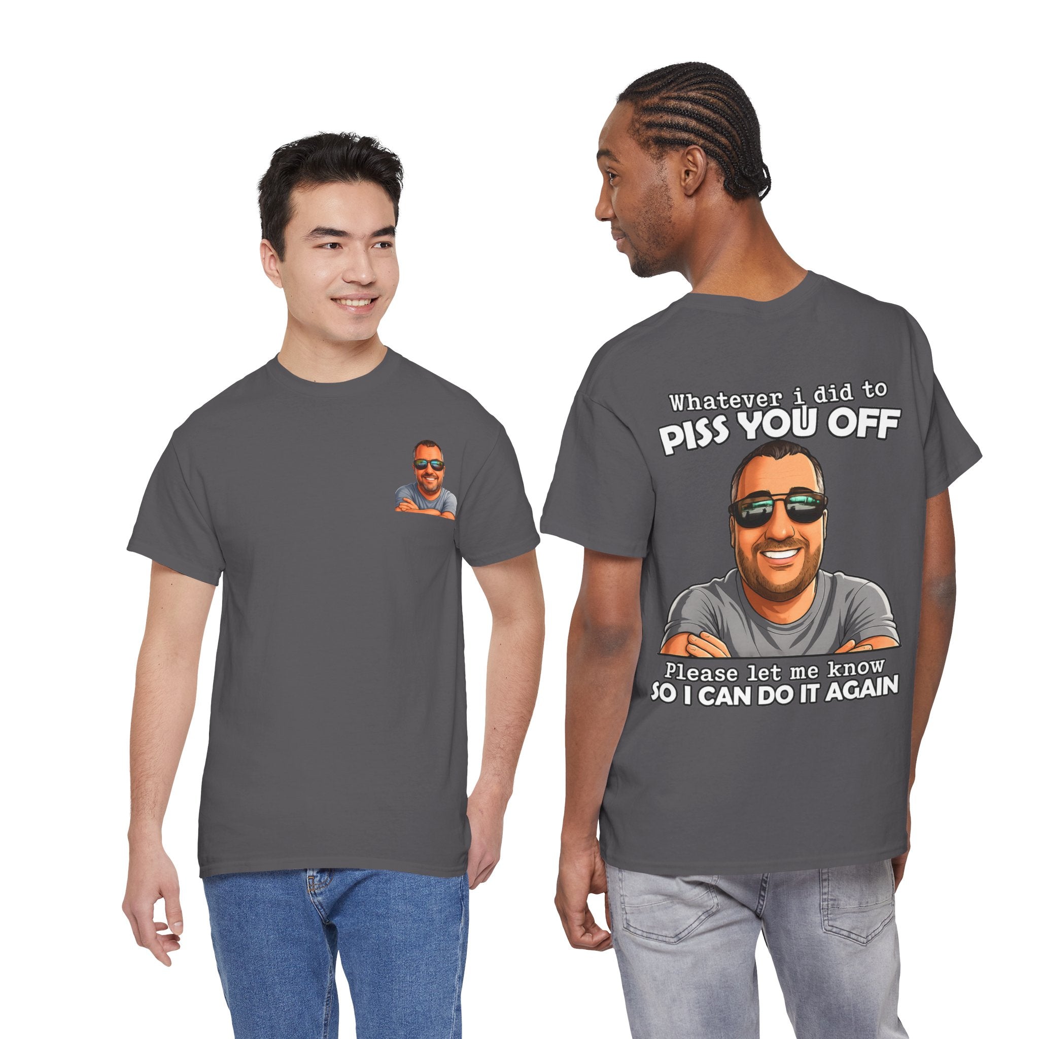 Funny Graphic Tee — “Whatever I Did to Piss You Off, Please Let Me Know So I Can Do It Again”