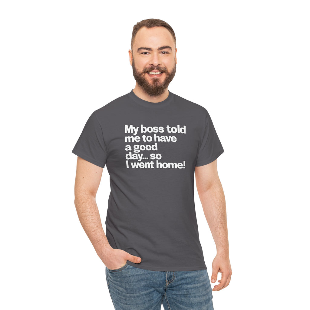 Funny Graphic Tee - "My boss told me to have a good day… so I went home!"