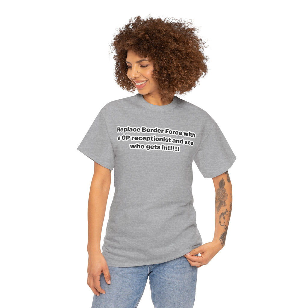 T-Shirt — “Replace Border Force with a GP Receptionist and See Who Gets In” Political Slogan Tee