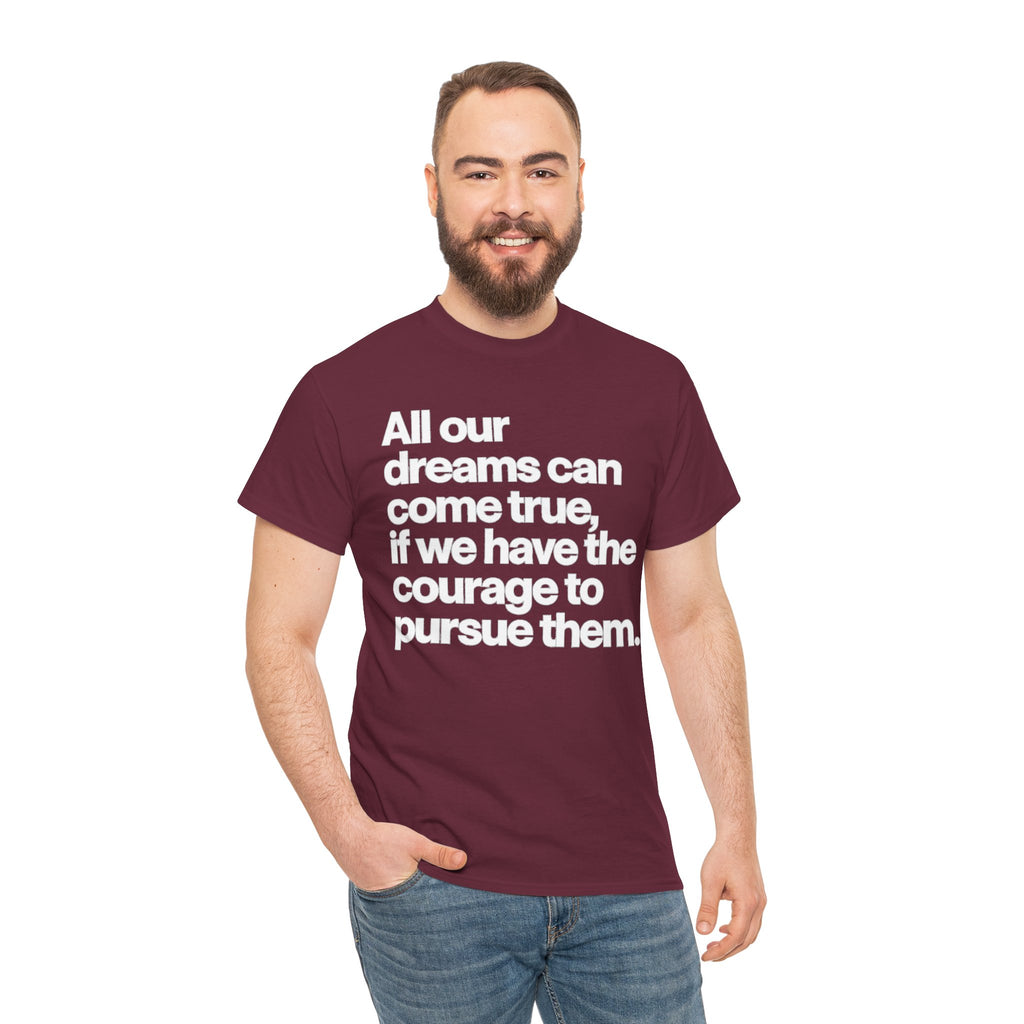Inspirational Quote Tee — "All our dreams can come true, if we have the courage to pursue them."
