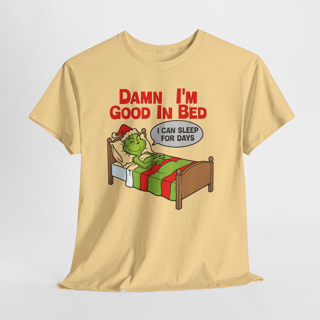 Grinch Funny Christmas Tee — "Damn I'm Good In Bed, I Can Sleep For Days"