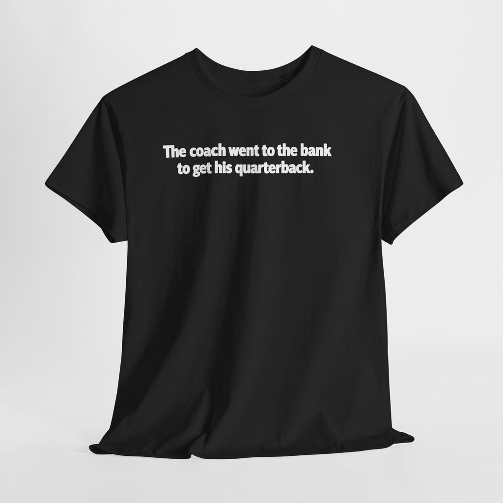 Tee — "The coach went to the bank to get his quarterback." Funny Football Quote Shirt