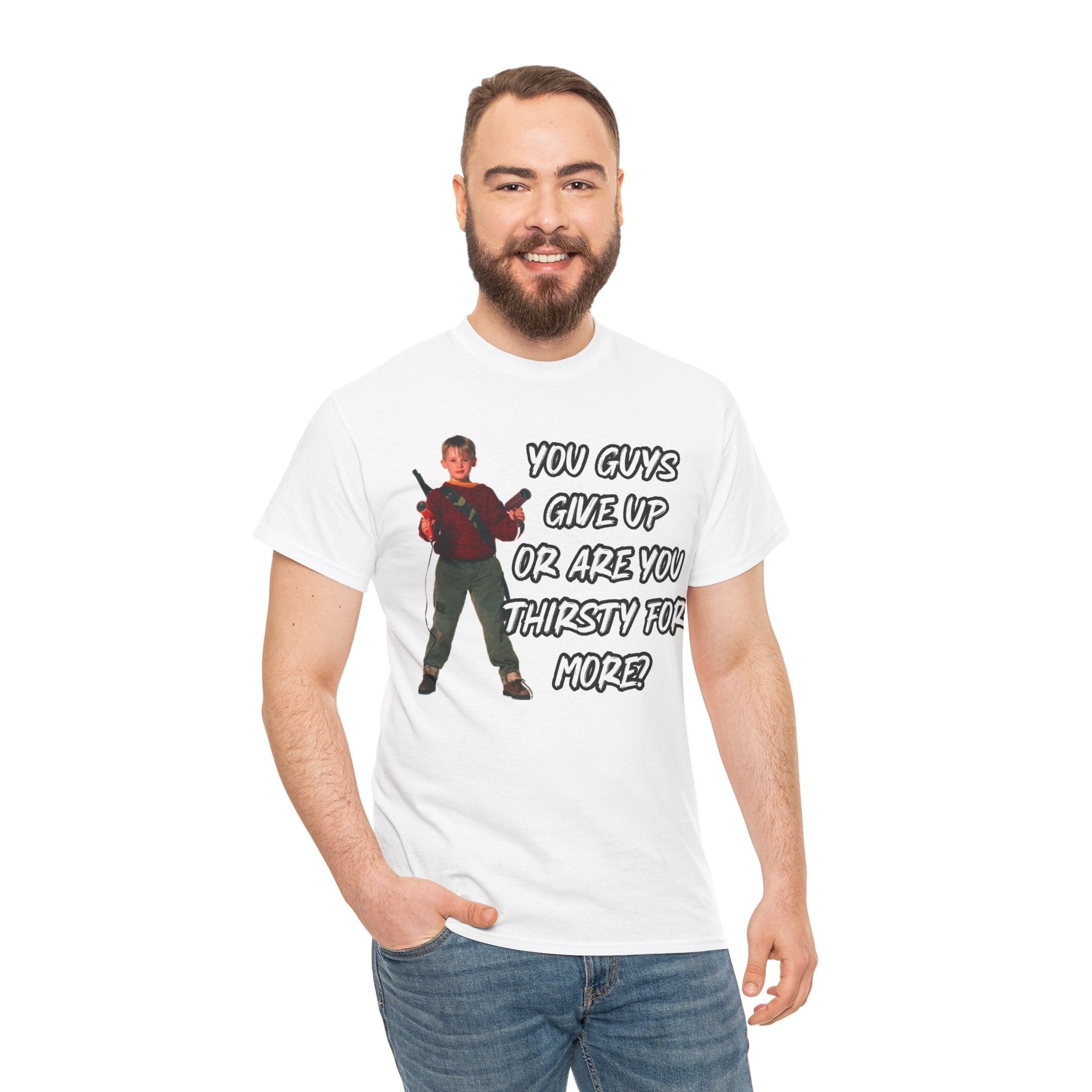 Movie Quote T-Shirt — "You Guys Give Up Or Are You Thirsty For More?"