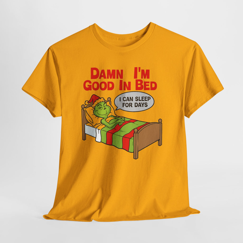Grinch Funny Christmas Tee — "Damn I'm Good In Bed, I Can Sleep For Days"