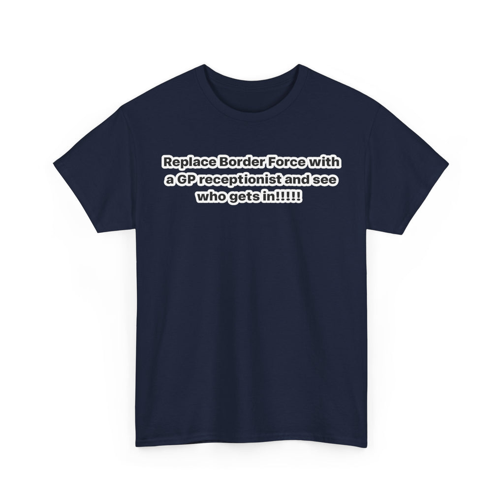 T-Shirt — “Replace Border Force with a GP Receptionist and See Who Gets In” Political Slogan Tee