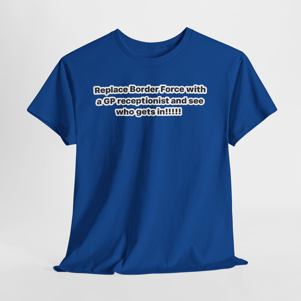T-Shirt — “Replace Border Force with a GP Receptionist and See Who Gets In” Political Slogan Tee