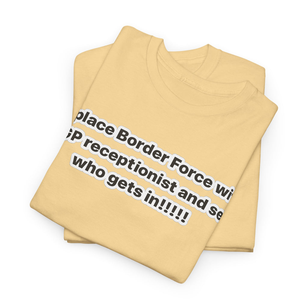 T-Shirt — “Replace Border Force with a GP Receptionist and See Who Gets In” Political Slogan Tee