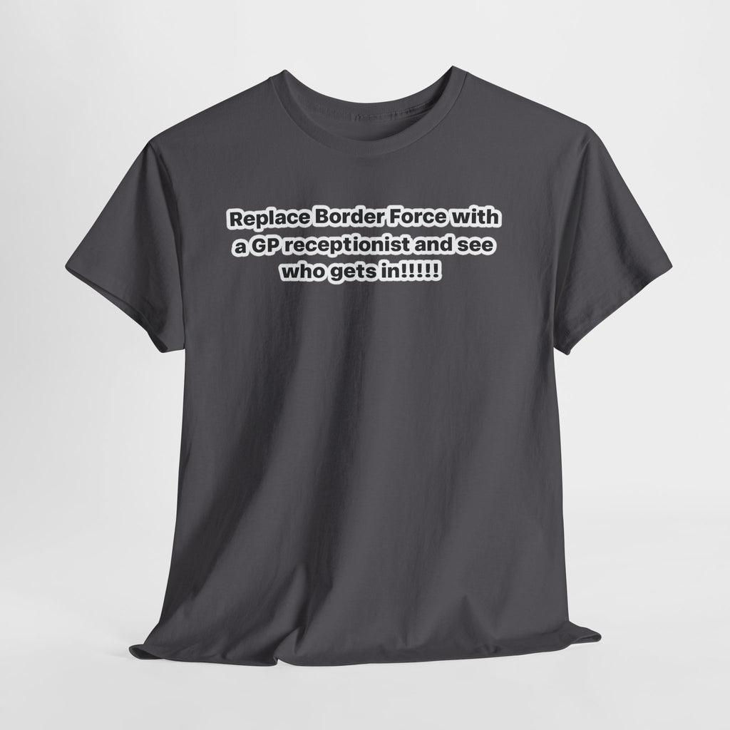 T-Shirt — “Replace Border Force with a GP Receptionist and See Who Gets In” Political Slogan Tee