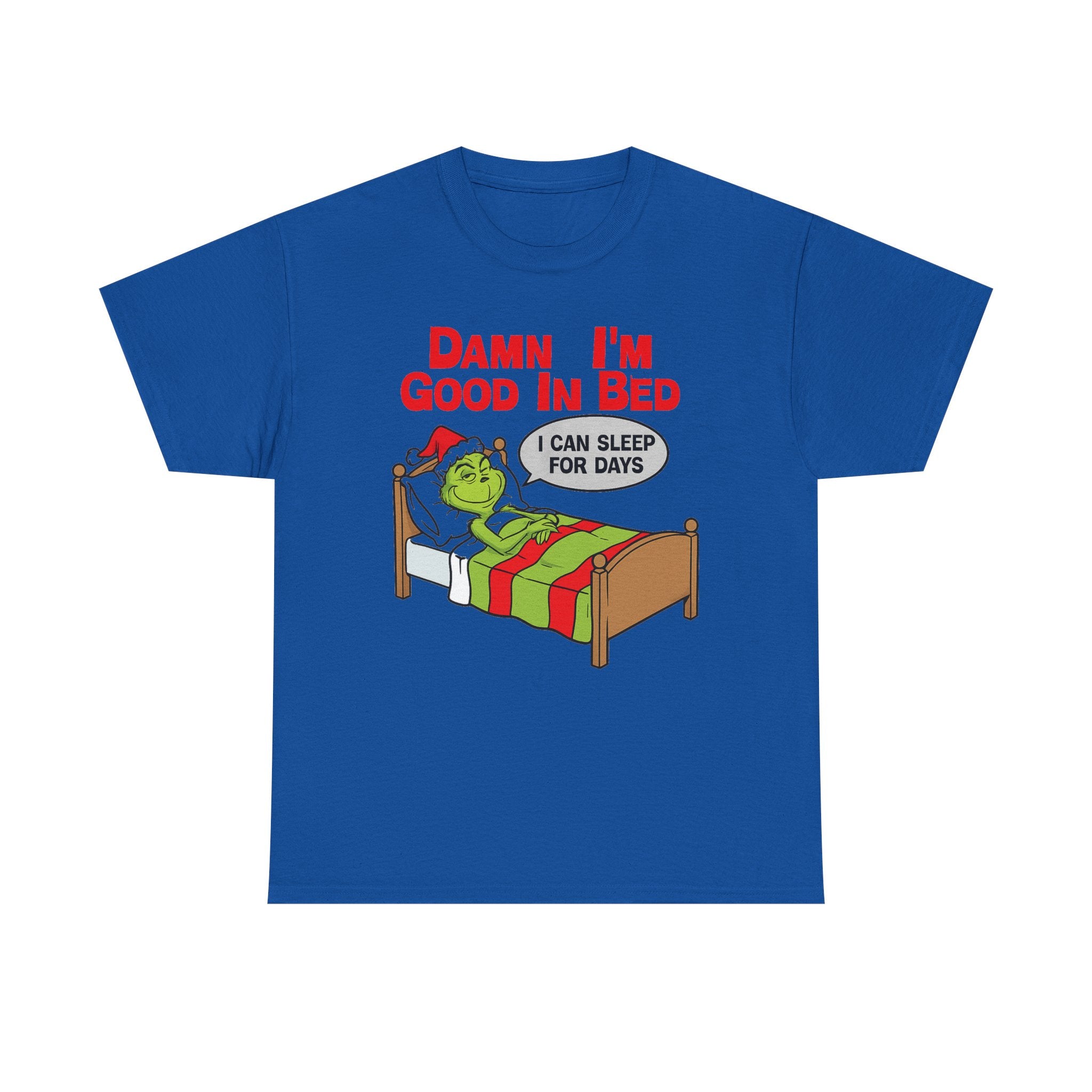 Grinch Funny Christmas Tee — "Damn I'm Good In Bed, I Can Sleep For Days"