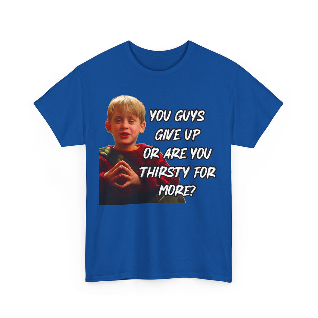 You Guys Give Up Or Are You Thirsty For More? Tee — Funny Meme T-Shirt
