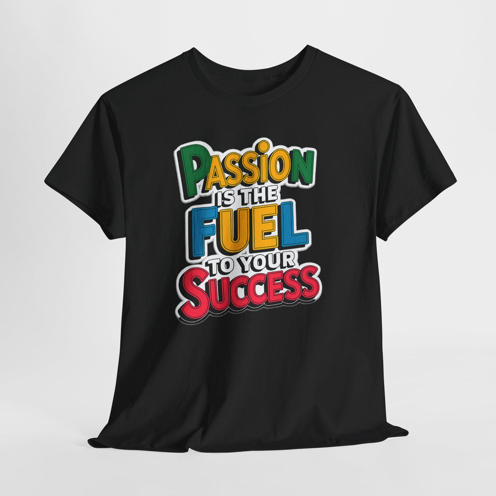 Passion Is the Fuel to Your Success T-Shirt — Motivational Graphic Tee