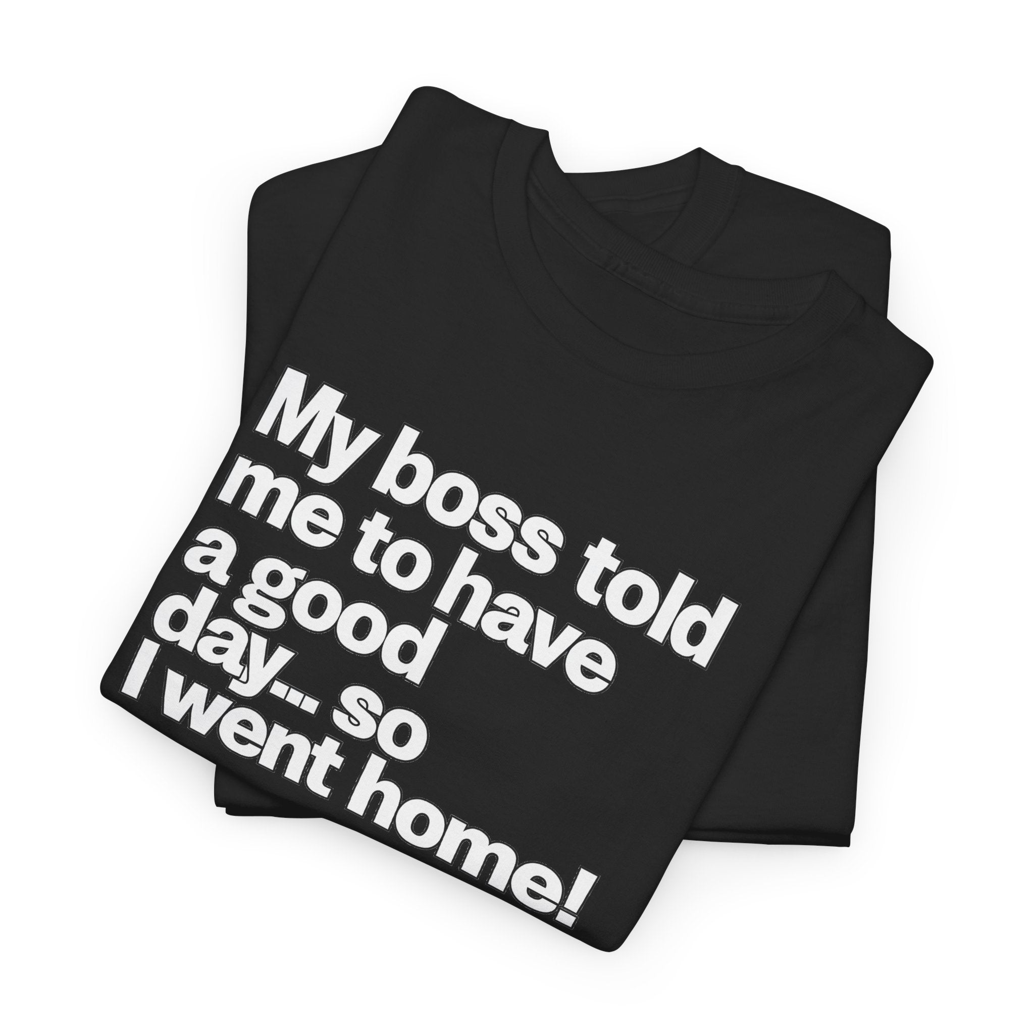 Funny Graphic Tee - "My boss told me to have a good day… so I went home!"