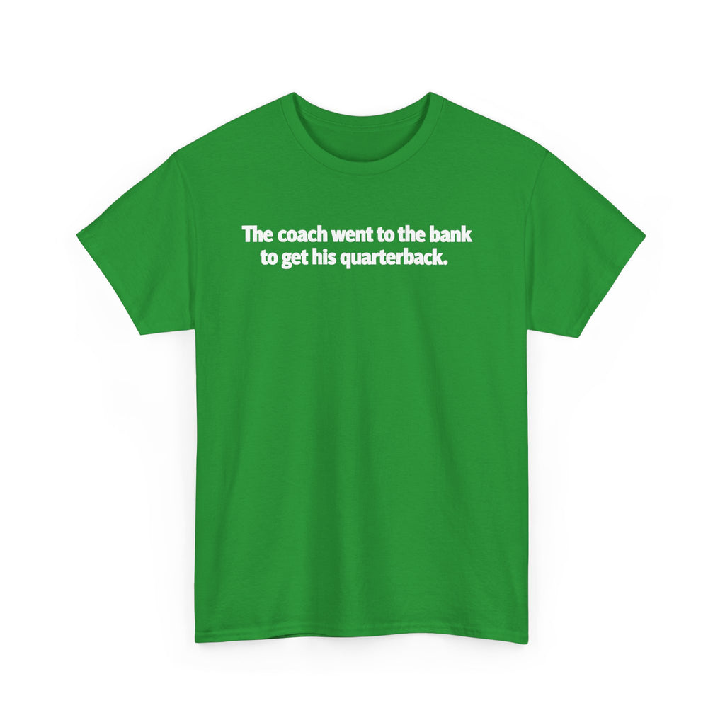 Tee — "The coach went to the bank to get his quarterback." Funny Football Quote Shirt