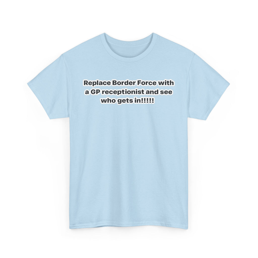 T-Shirt — “Replace Border Force with a GP Receptionist and See Who Gets In” Political Slogan Tee