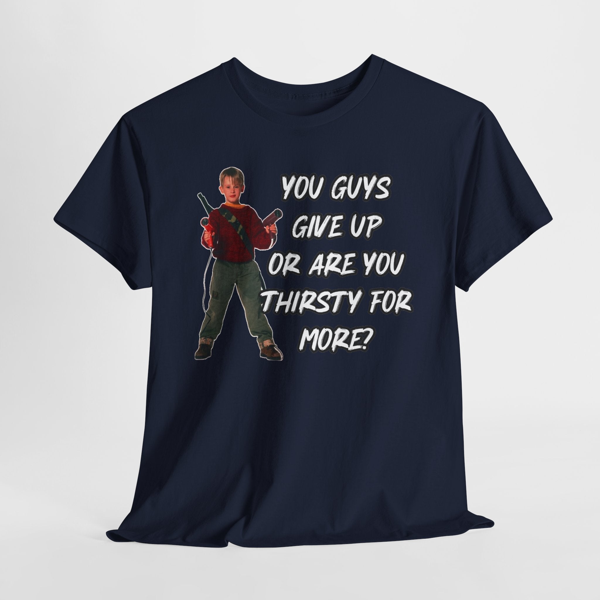 Movie Quote T-Shirt — "You Guys Give Up Or Are You Thirsty For More?"
