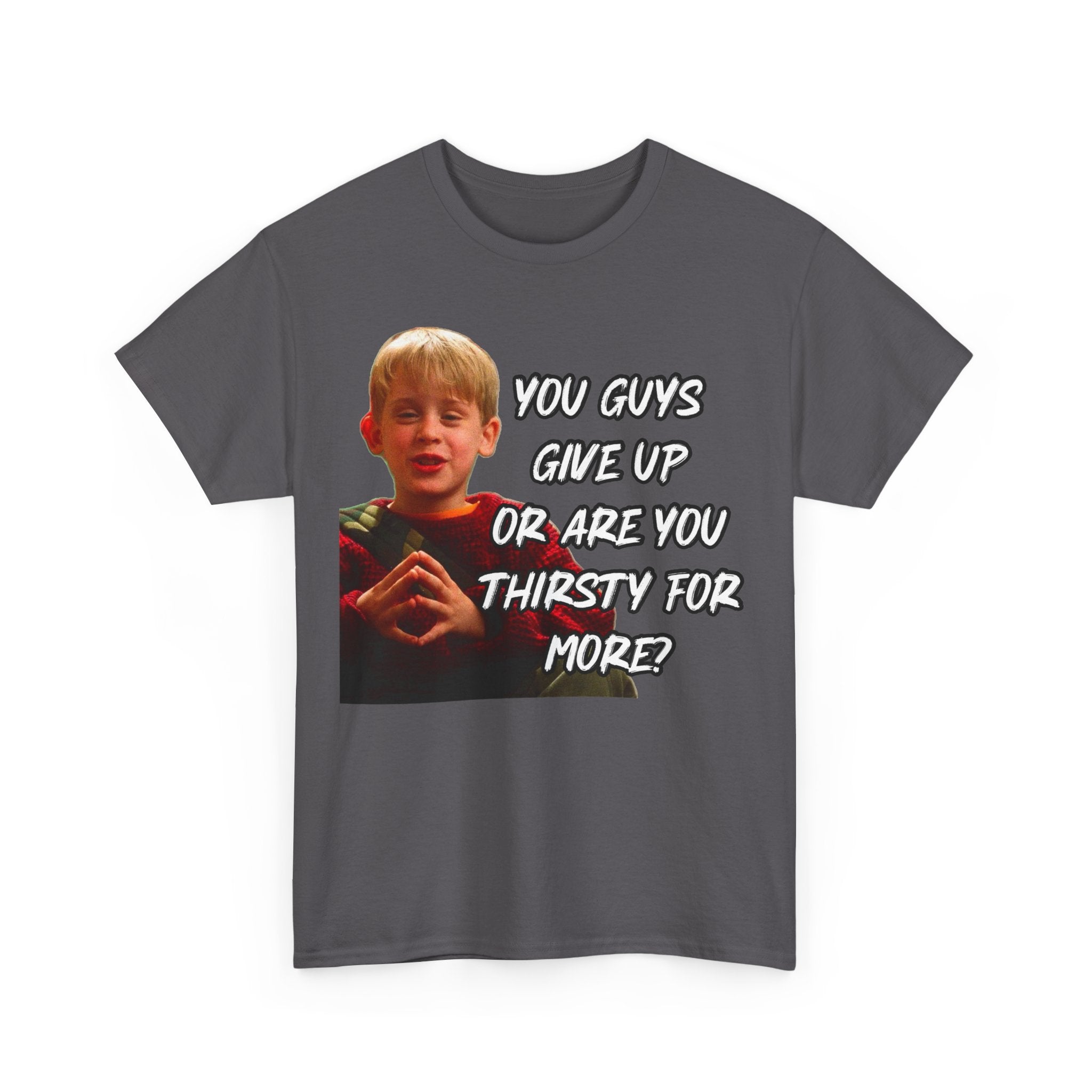 You Guys Give Up Or Are You Thirsty For More? Tee — Funny Meme T-Shirt