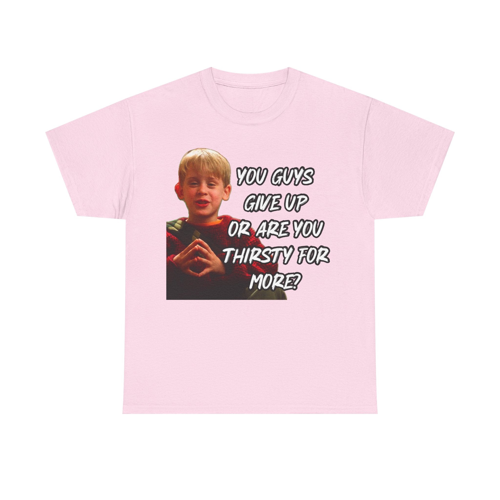 You Guys Give Up Or Are You Thirsty For More? Tee — Funny Meme T-Shirt