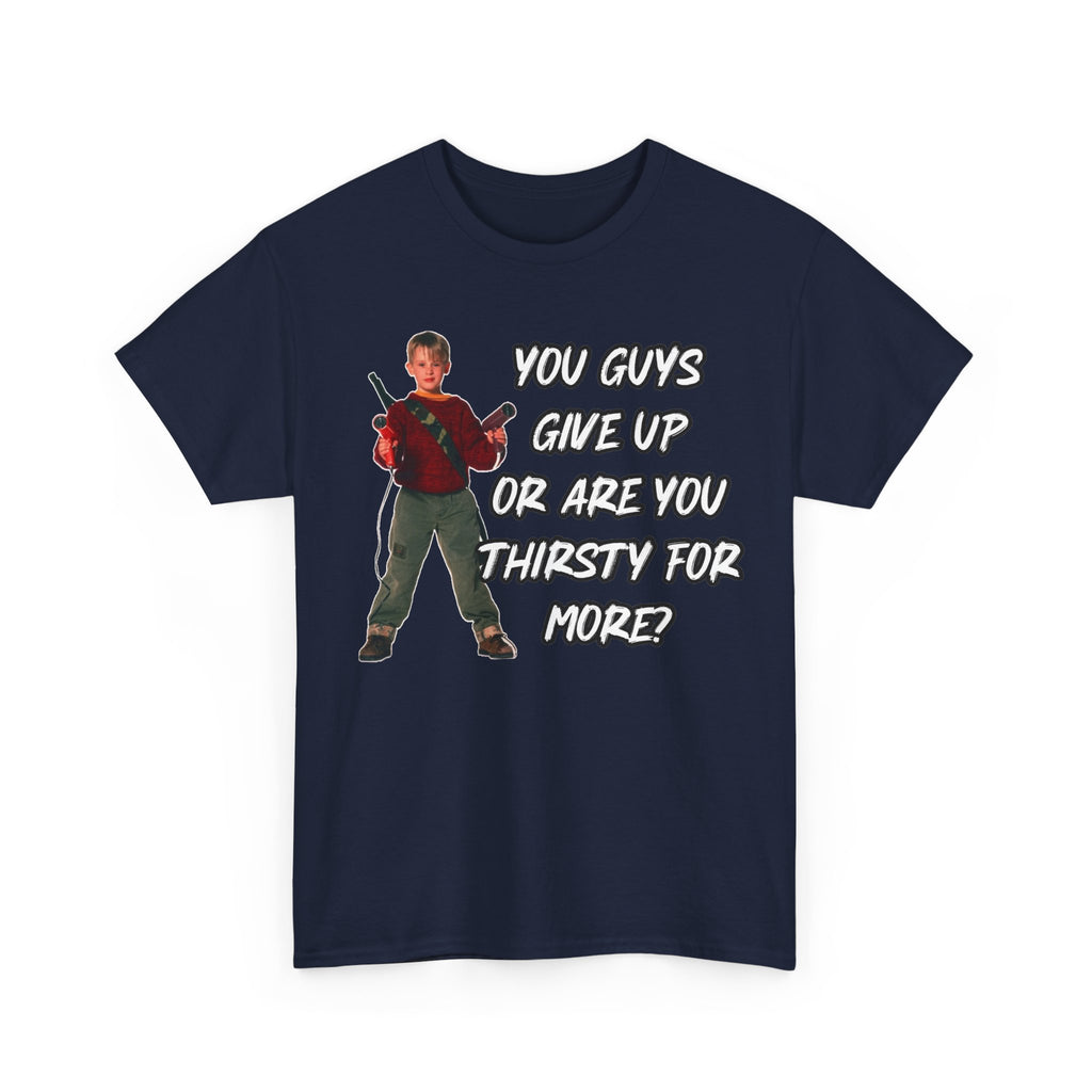 Movie Quote T-Shirt — "You Guys Give Up Or Are You Thirsty For More?"