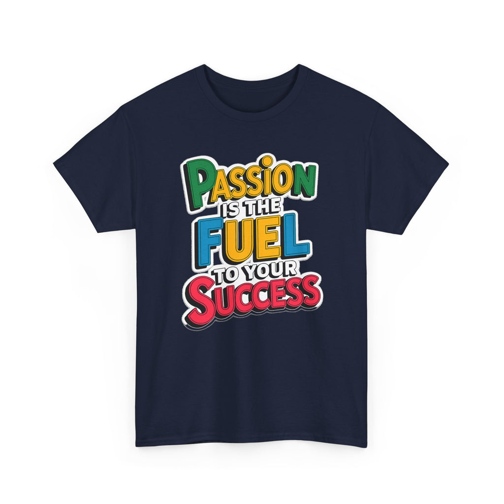Passion Is the Fuel to Your Success T-Shirt — Motivational Graphic Tee
