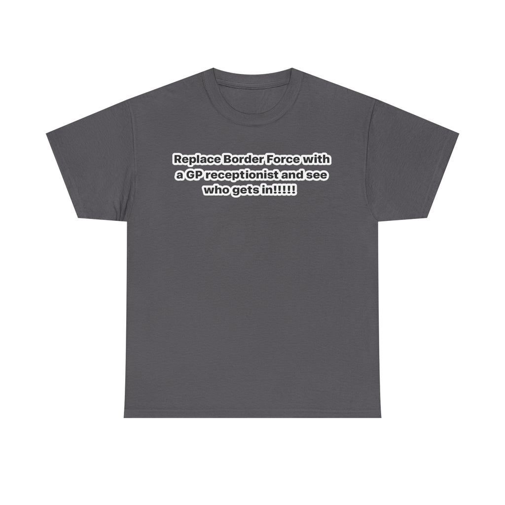 T-Shirt — “Replace Border Force with a GP Receptionist and See Who Gets In” Political Slogan Tee