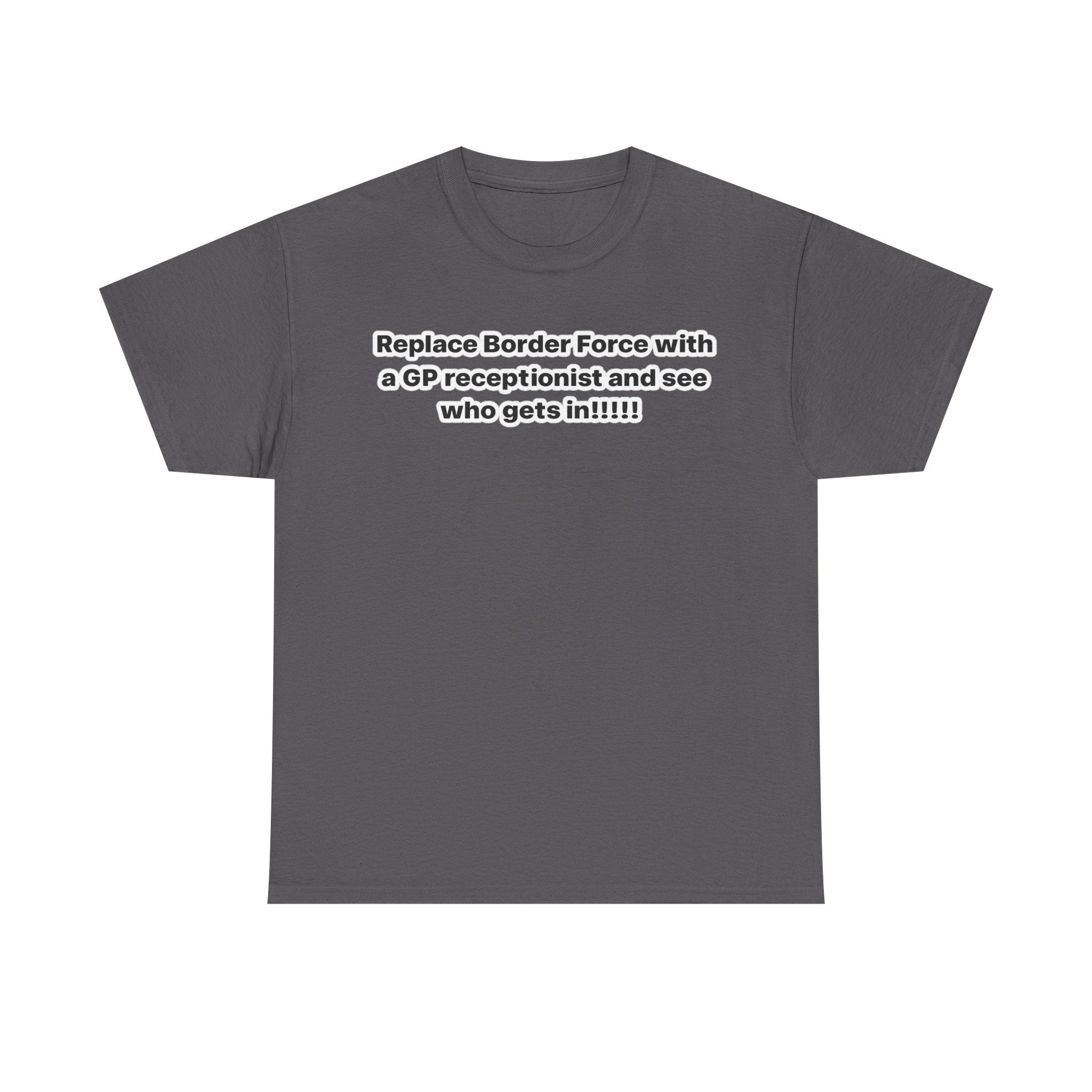 T-Shirt — “Replace Border Force with a GP Receptionist and See Who Gets In” Political Slogan Tee