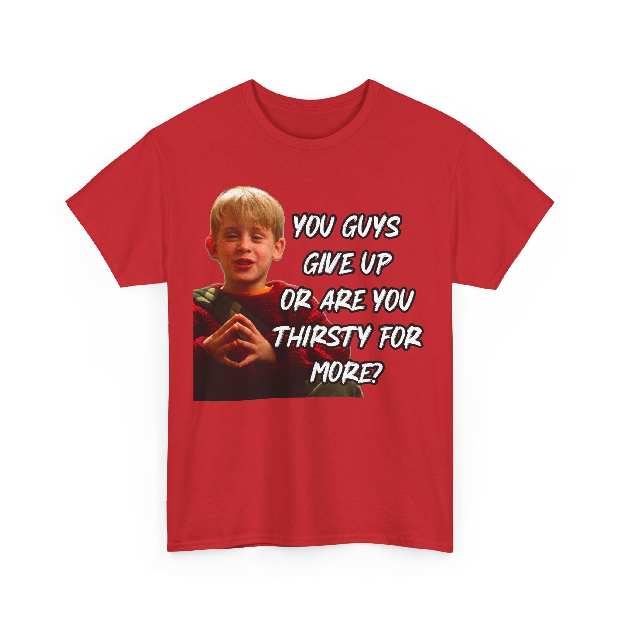 You Guys Give Up Or Are You Thirsty For More? Tee — Funny Meme T-Shirt