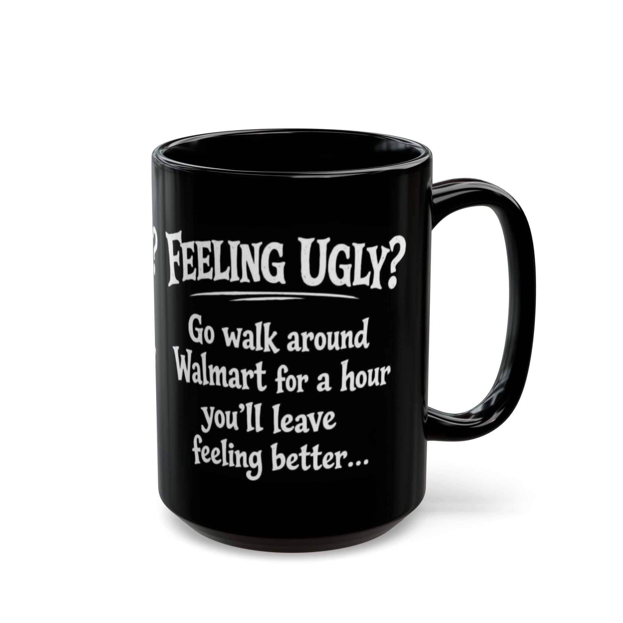 Black Funny Walmart Joke Coffee Mug — "Feeling Ugly? Go walk around Walmart for an hour" 11oz/15oz