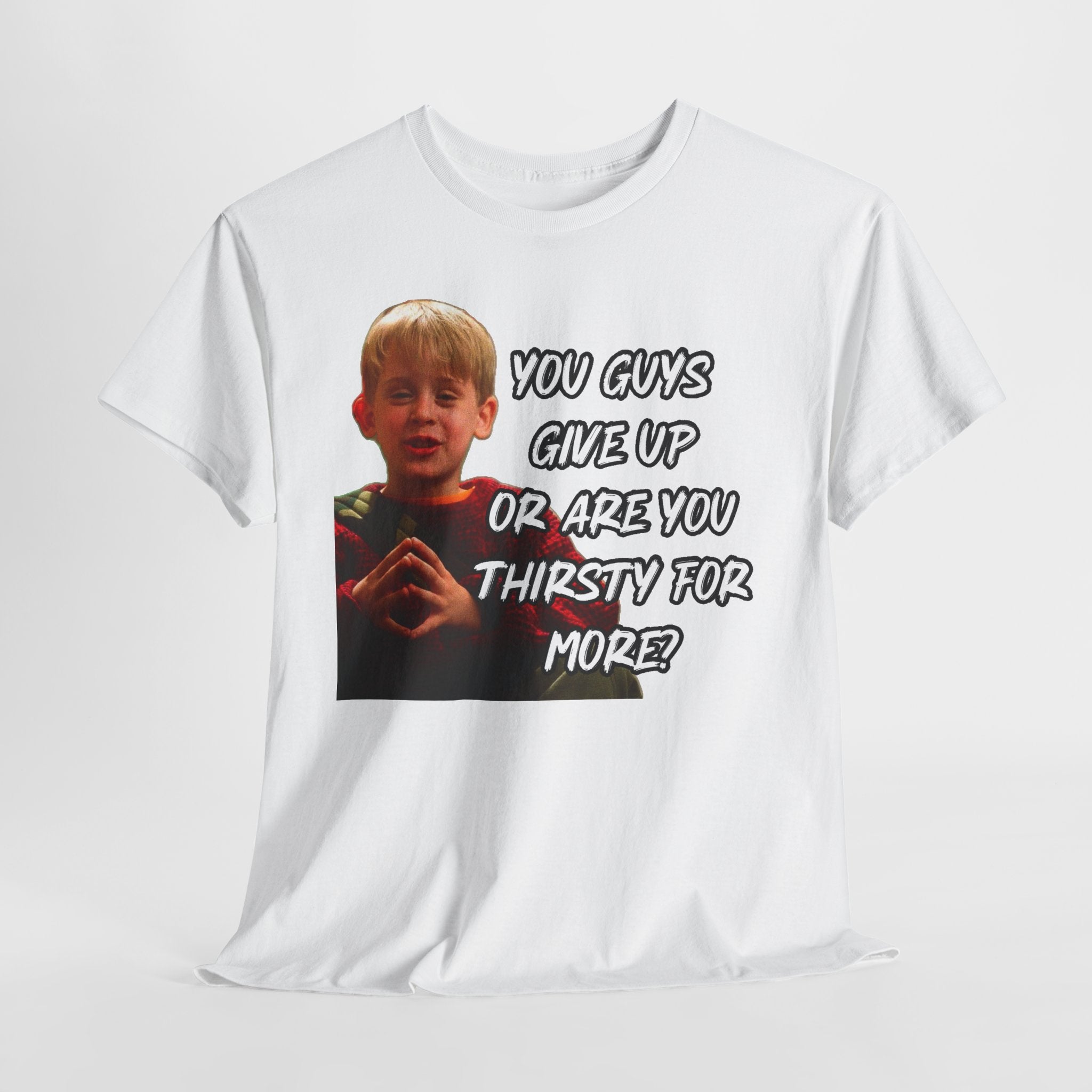 You Guys Give Up Or Are You Thirsty For More? Tee — Funny Meme T-Shirt