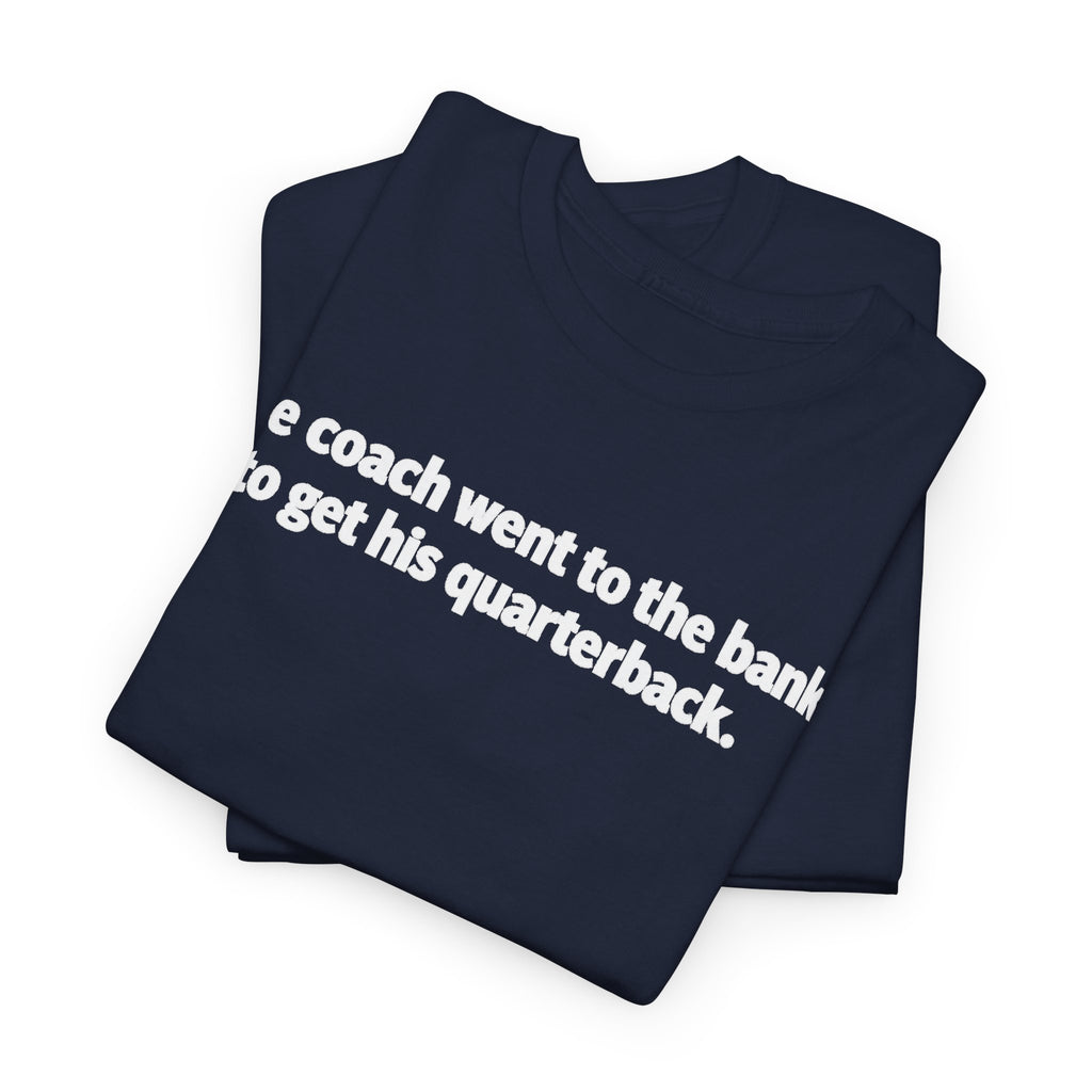 Tee — "The coach went to the bank to get his quarterback." Funny Football Quote Shirt