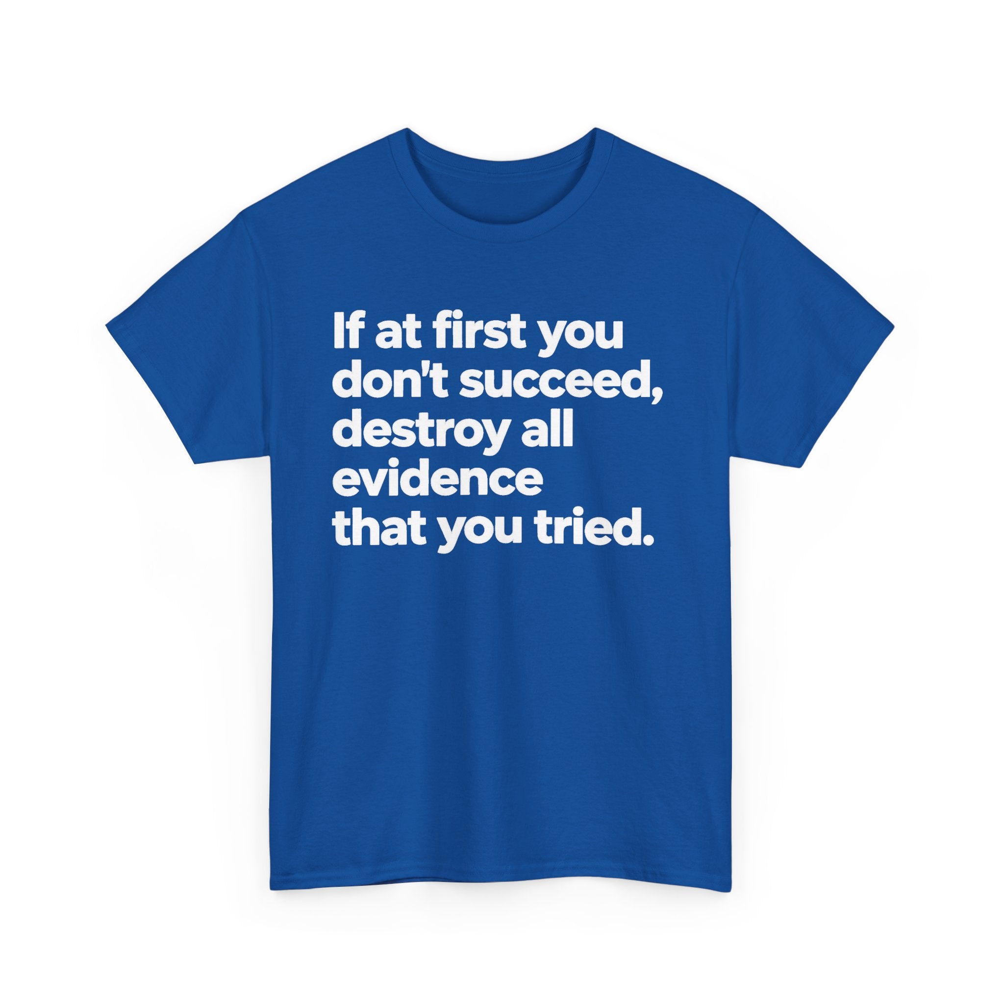 Funny Quote Tee — "If at first you don't succeed, destroy all evidence that you tried."