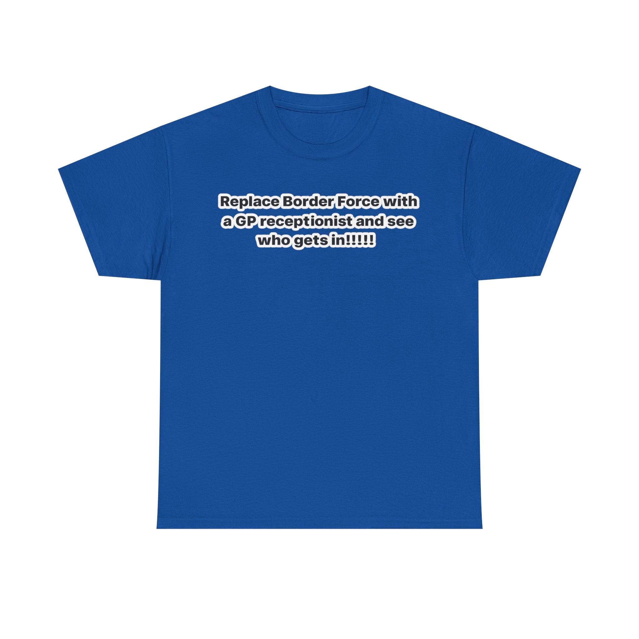 T-Shirt — “Replace Border Force with a GP Receptionist and See Who Gets In” Political Slogan Tee