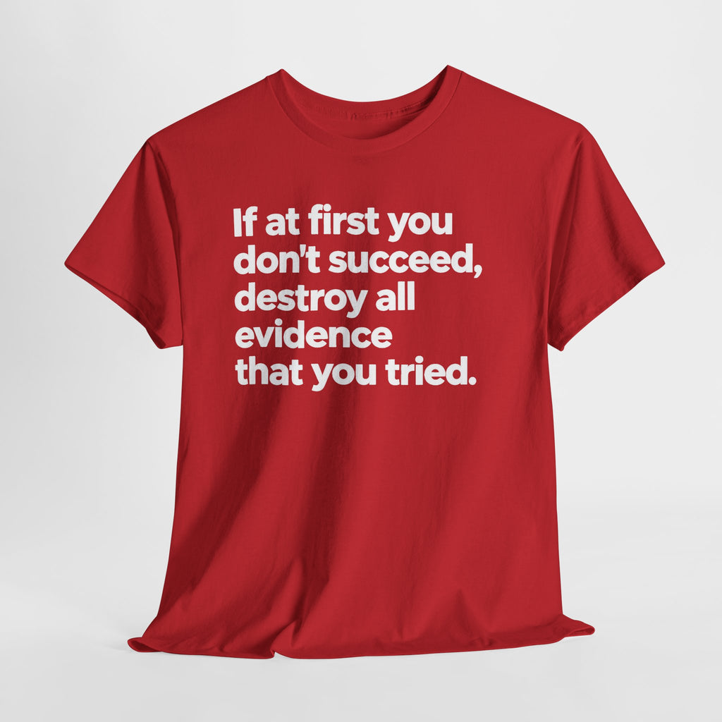 Funny Quote Tee — "If at first you don't succeed, destroy all evidence that you tried."