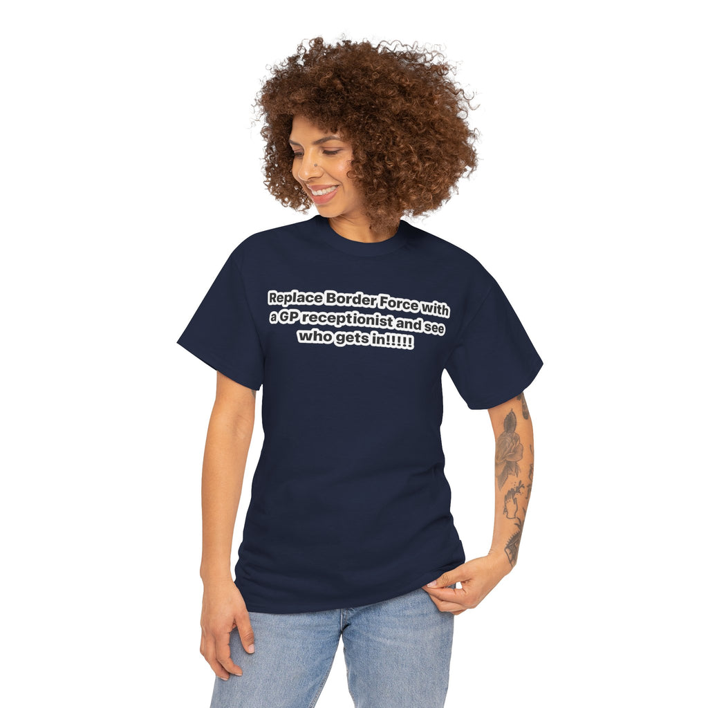 T-Shirt — “Replace Border Force with a GP Receptionist and See Who Gets In” Political Slogan Tee