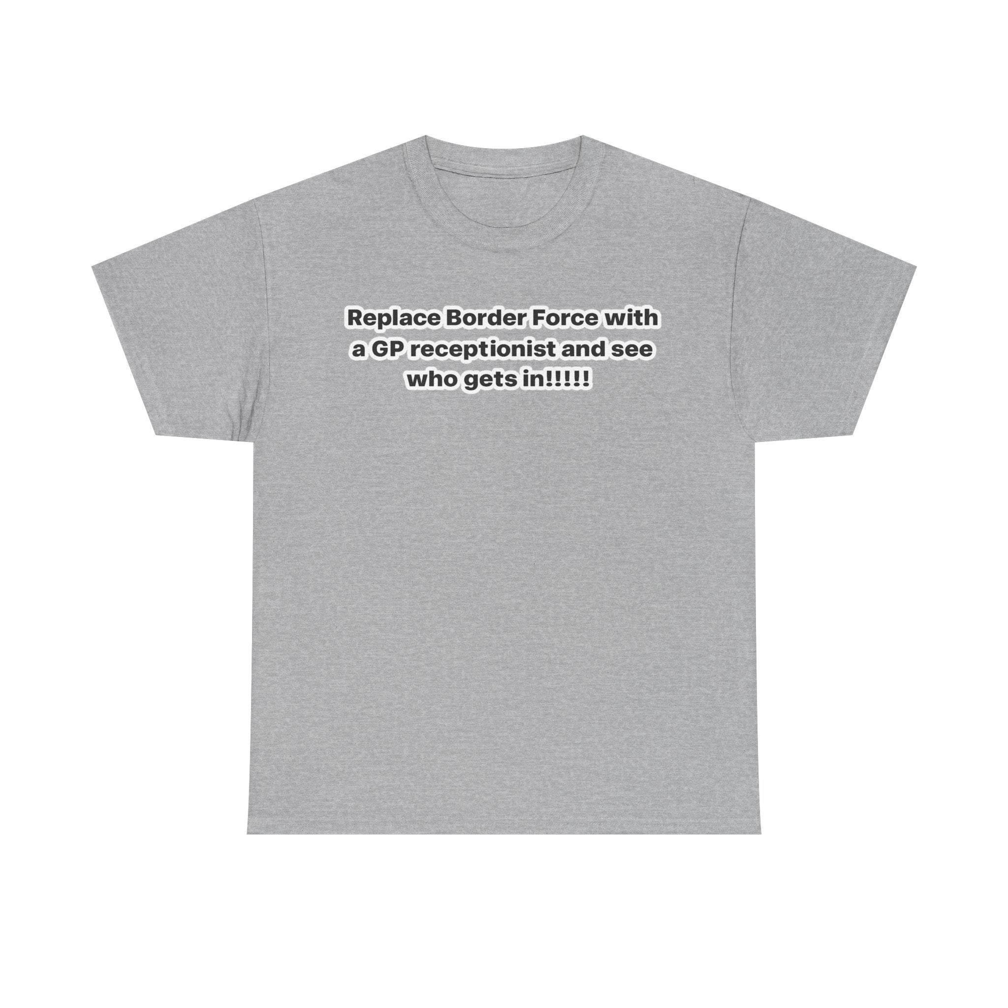 T-Shirt — “Replace Border Force with a GP Receptionist and See Who Gets In” Political Slogan Tee