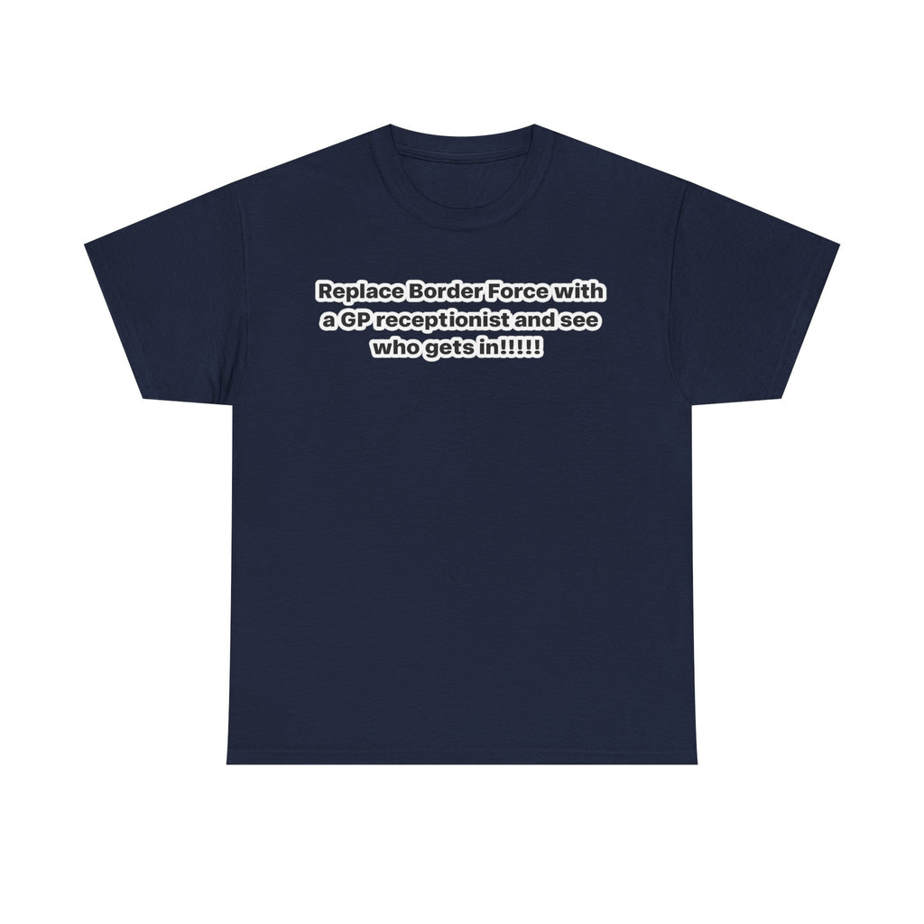 T-Shirt — “Replace Border Force with a GP Receptionist and See Who Gets In” Political Slogan Tee
