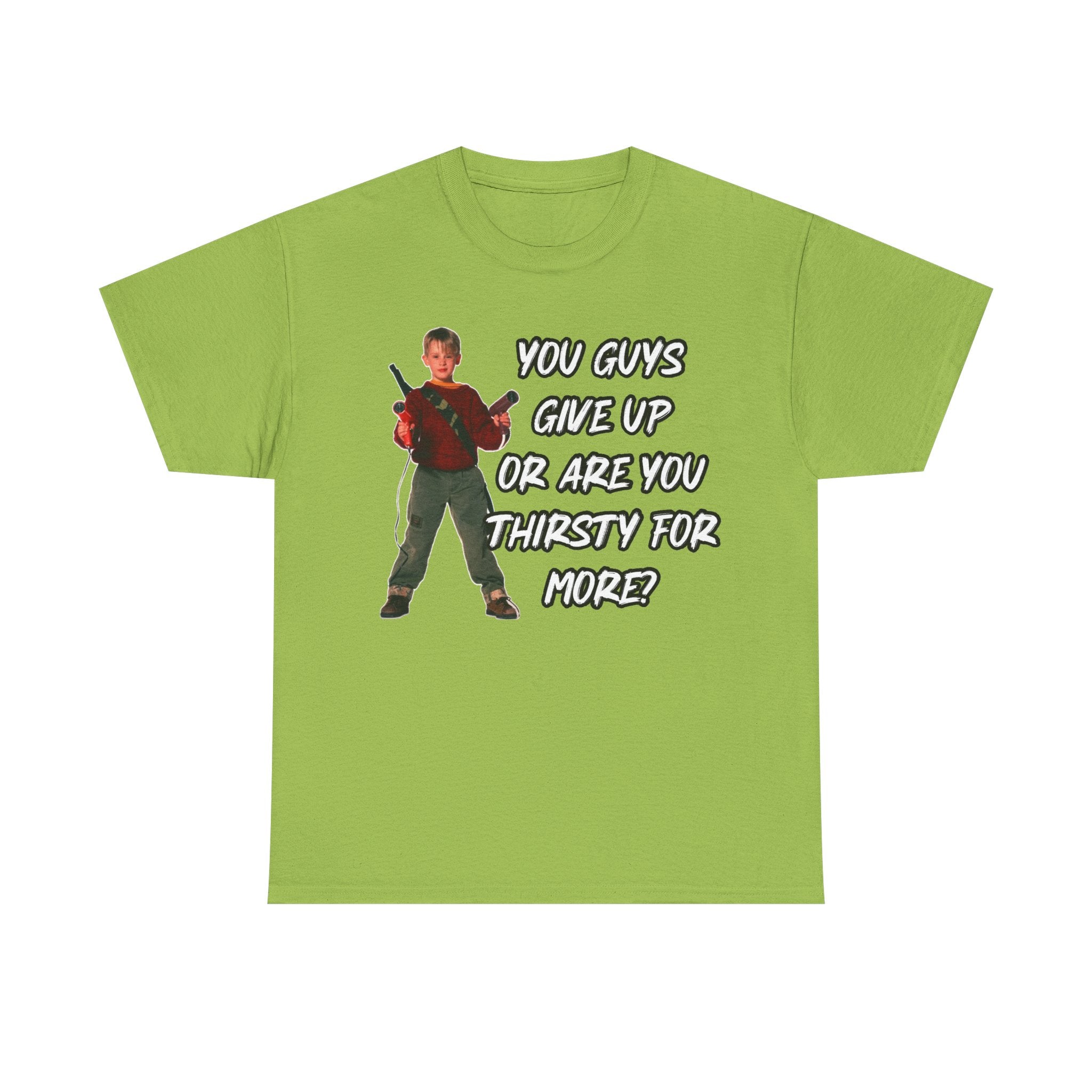Movie Quote T-Shirt — "You Guys Give Up Or Are You Thirsty For More?"