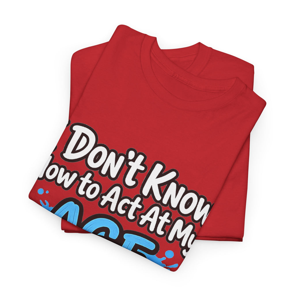 Funny 'I Don't Know How to Act At My Age' Birthday T‑Shirt