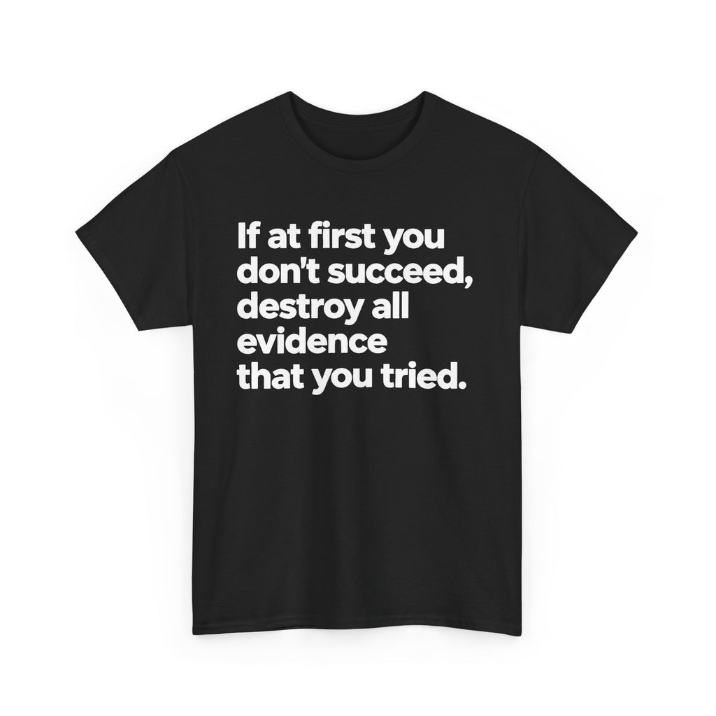 Funny Quote Tee — "If at first you don't succeed, destroy all evidence that you tried."