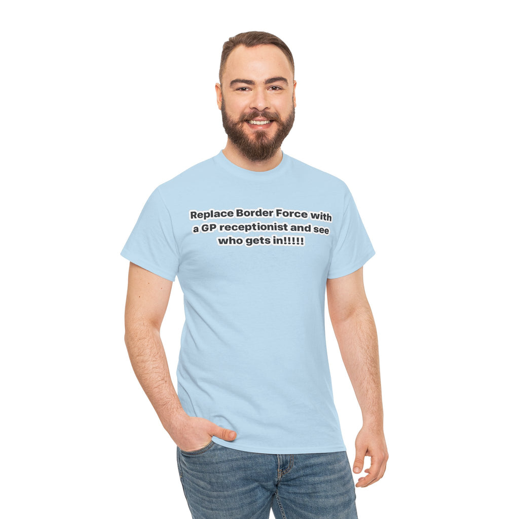 T-Shirt — “Replace Border Force with a GP Receptionist and See Who Gets In” Political Slogan Tee
