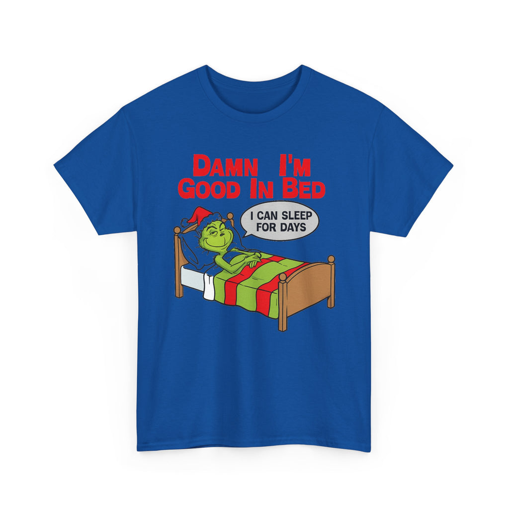 Grinch Funny Christmas Tee — "Damn I'm Good In Bed, I Can Sleep For Days"