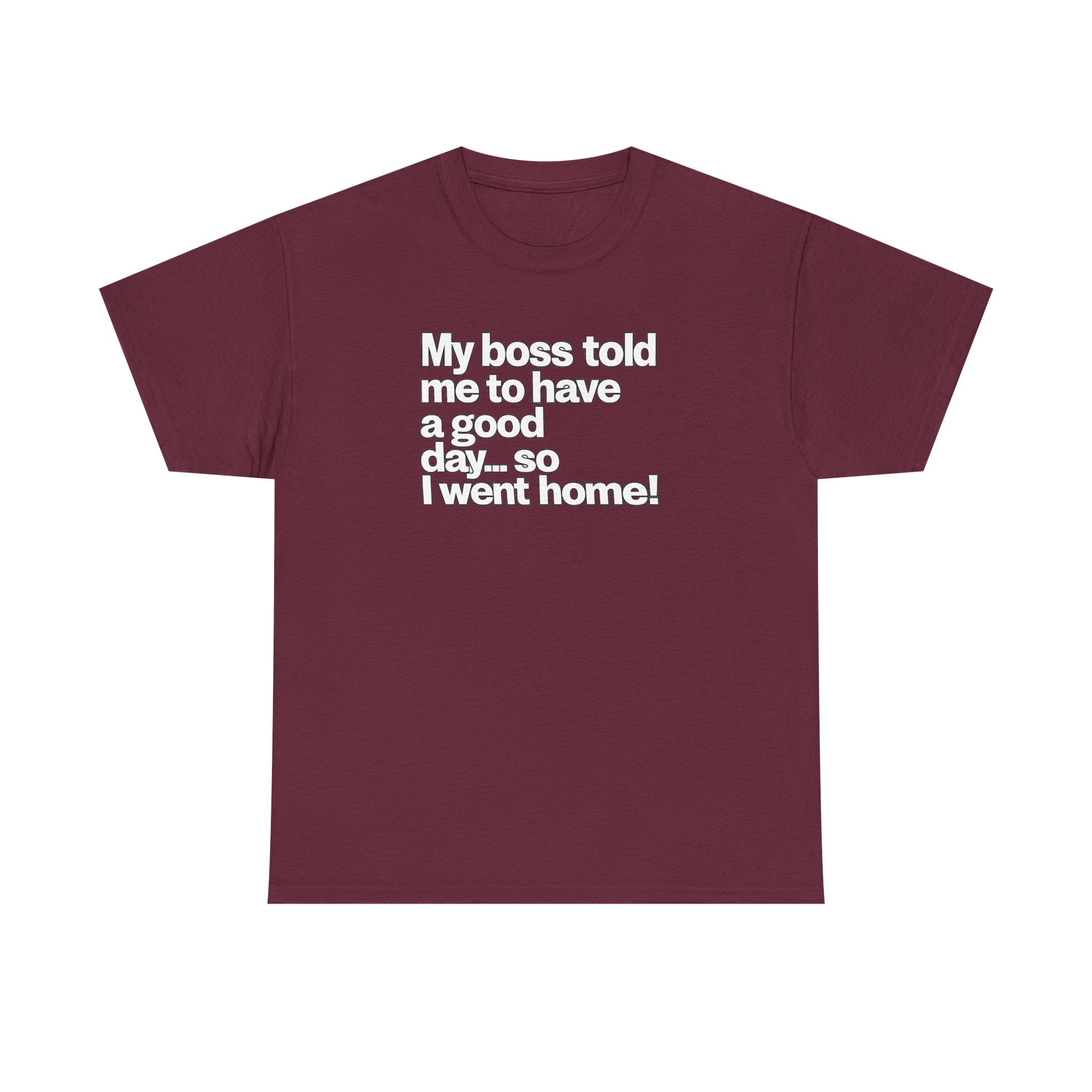 Funny Graphic Tee - "My boss told me to have a good day… so I went home!"