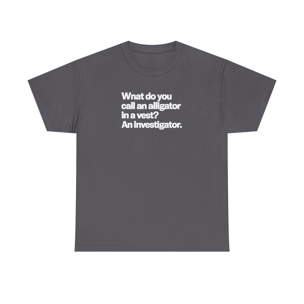 Funny Investigator Alligator T-Shirt — "What do you call an alligator in a vest? An investigator."